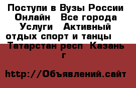 Поступи в Вузы России Онлайн - Все города Услуги » Активный отдых,спорт и танцы   . Татарстан респ.,Казань г.